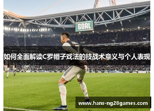 如何全面解读C罗帽子戏法的技战术意义与个人表现