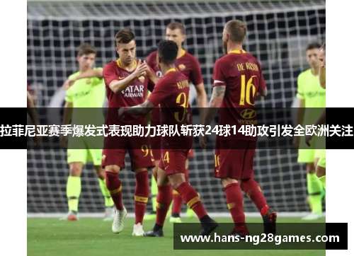 拉菲尼亚赛季爆发式表现助力球队斩获24球14助攻引发全欧洲关注