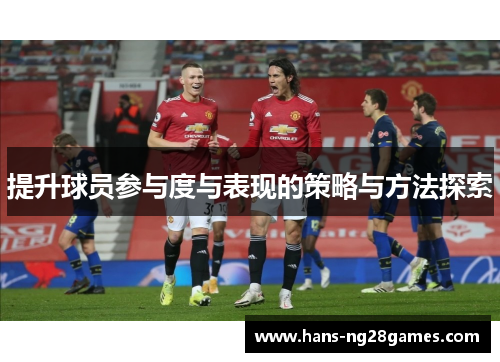 提升球员参与度与表现的策略与方法探索
