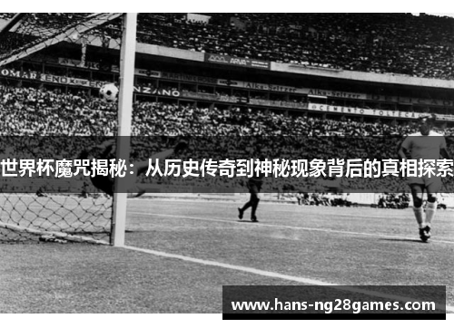 世界杯魔咒揭秘：从历史传奇到神秘现象背后的真相探索