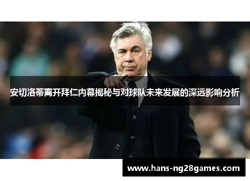 安切洛蒂离开拜仁内幕揭秘与对球队未来发展的深远影响分析 安切洛蒂离开拜仁内幕揭秘与对球队未来发展的深远影响分析