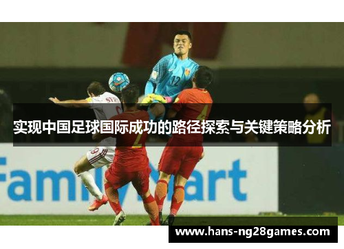 实现中国足球国际成功的路径探索与关键策略分析 实现中国足球国际成功的路径探索与关键策略分析
