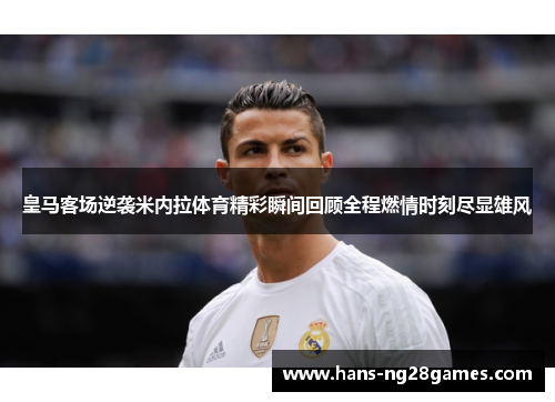 皇马客场逆袭米内拉体育精彩瞬间回顾全程燃情时刻尽显雄风
