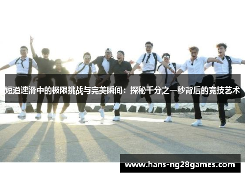 短道速滑中的极限挑战与完美瞬间：探秘千分之一秒背后的竞技艺术