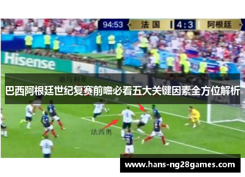 巴西阿根廷世纪复赛前瞻必看五大关键因素全方位解析 巴西阿根廷世纪复赛前瞻必看五大关键因素全方位解析