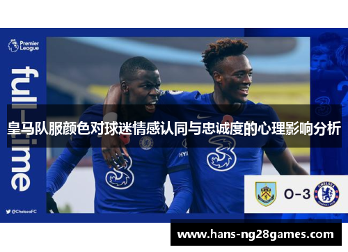 皇马队服颜色对球迷情感认同与忠诚度的心理影响分析 皇马队服颜色对球迷情感认同与忠诚度的心理影响分析