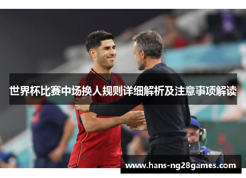 世界杯比赛中场换人规则详细解析及注意事项解读 世界杯比赛中场换人规则详细解析及注意事项解读