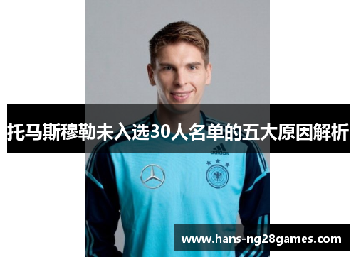 托马斯穆勒未入选30人名单的五大原因解析 托马斯穆勒未入选30人名单的五大原因解析
