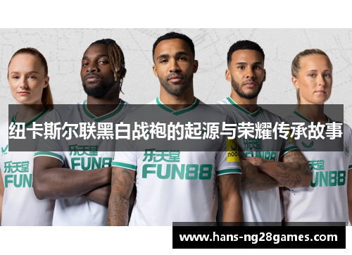 纽卡斯尔联黑白战袍的起源与荣耀传承故事 纽卡斯尔联黑白战袍的起源与荣耀传承故事