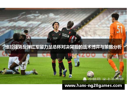 维拉强势反弹红军留力足总杯对决背后的战术博弈与策略分析
