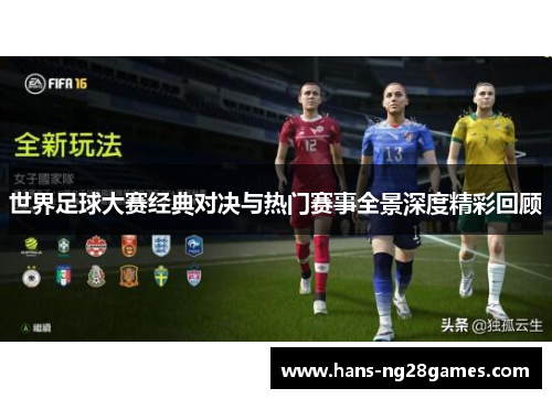 世界足球大赛经典对决与热门赛事全景深度精彩回顾 世界足球大赛经典对决与热门赛事全景深度精彩回顾