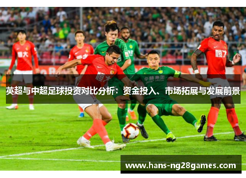 英超与中超足球投资对比分析：资金投入、市场拓展与发展前景