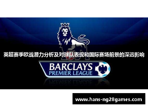 英超赛季欧战潜力分析及对球队表现和国际赛场前景的深远影响 英超赛季欧战潜力分析及对球队表现和国际赛场前景的深远影响