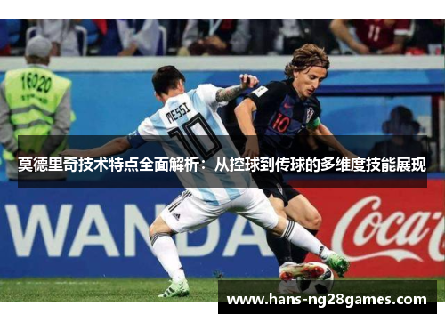 莫德里奇技术特点全面解析:从控球到传球的多维度技能展现 莫德里奇技术特点全面解析:从控球到传球的多维度技能展现