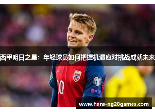 西甲明日之星:年轻球员如何把握机遇应对挑战成就未来 西甲明日之星:年轻球员如何把握机遇应对挑战成就未来