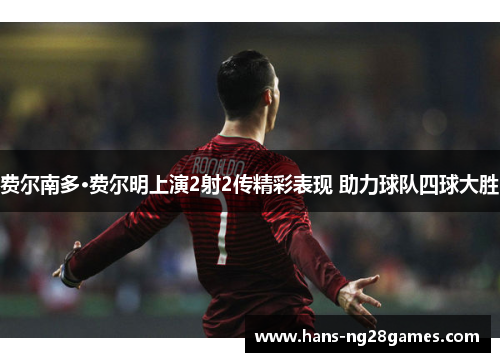 费尔南多·费尔明上演2射2传精彩表现 助力球队四球大胜 费尔南多·费尔明上演2射2传精彩表现 助力球队四球大胜