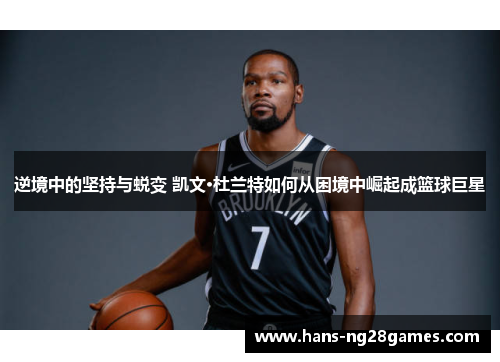 逆境中的坚持与蜕变 凯文·杜兰特如何从困境中崛起成篮球巨星 逆境中的坚持与蜕变 凯文·杜兰特如何从困境中崛起成篮球巨星