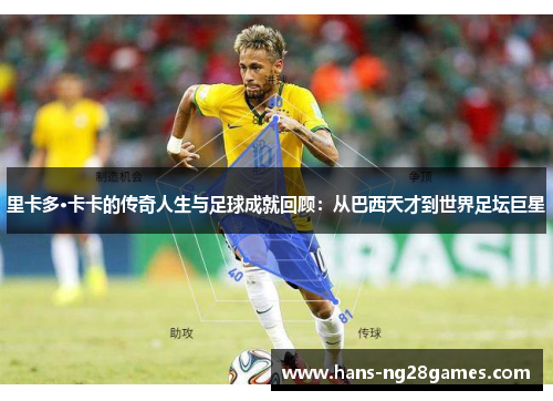 里卡多·卡卡的传奇人生与足球成就回顾:从巴西天才到世界足坛巨星 里卡多·卡卡的传奇人生与足球成就回顾:从巴西天才到世界足坛巨星