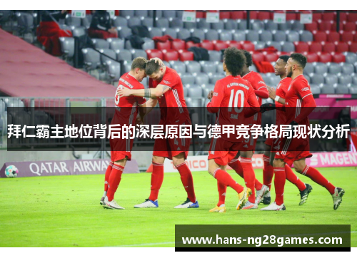 拜仁霸主地位背后的深层原因与德甲竞争格局现状分析