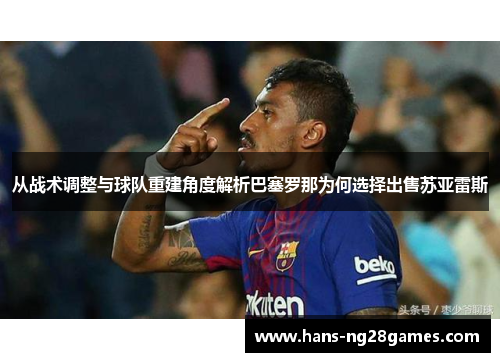 从战术调整与球队重建角度解析巴塞罗那为何选择出售苏亚雷斯