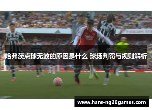 哈弗茨点球无效的原因是什么 球场判罚与规则解析