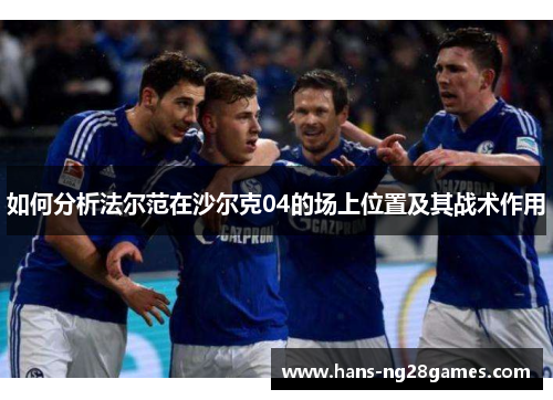 如何分析法尔范在沙尔克04的场上位置及其战术作用
