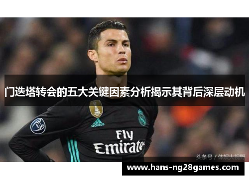 门迭塔转会的五大关键因素分析揭示其背后深层动机 门迭塔转会的五大关键因素分析揭示其背后深层动机