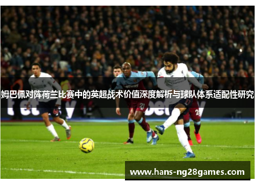 姆巴佩对阵荷兰比赛中的英超战术价值深度解析与球队体系适配性研究